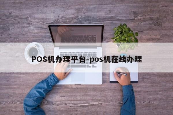 叙州POS机办理平台-pos机在线办理